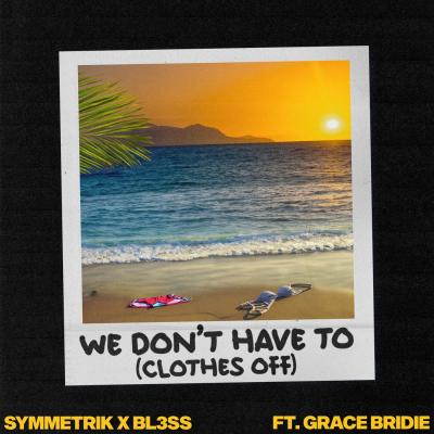 Symmetrik, BL3SS, Grace Bridie We don`t have to (clothes off)